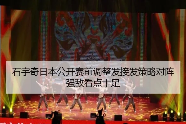 石宇奇日本公开赛前调整发接发策略对阵强敌看点十足