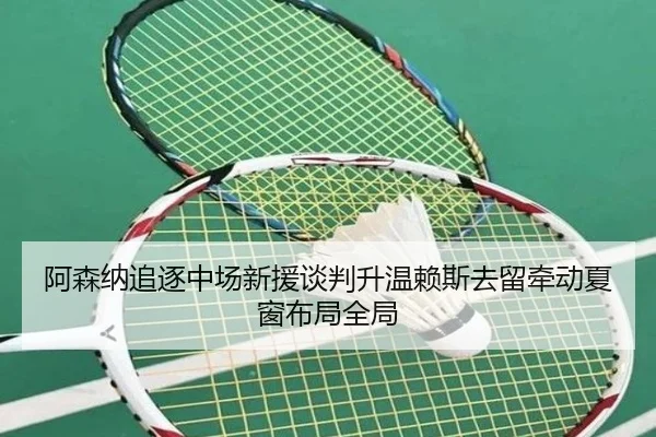 阿森纳追逐中场新援谈判升温赖斯去留牵动夏窗布局全局