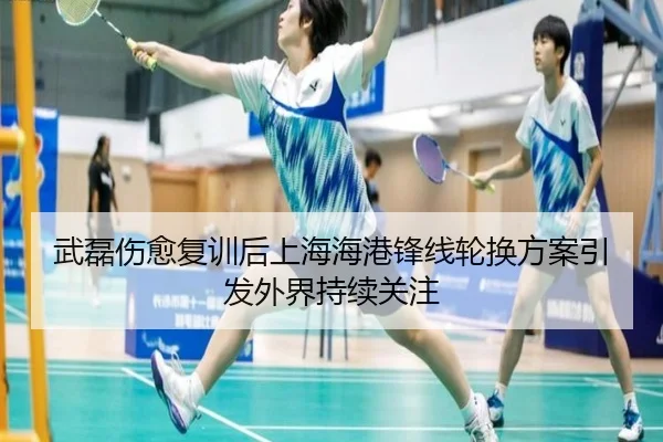 武磊伤愈复训后上海海港锋线轮换方案引发外界持续关注（HUAQIU.COMapp）