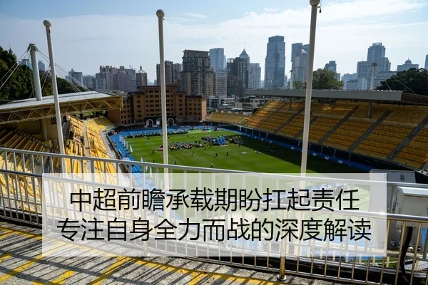 中超前瞻承载期盼扛起责任 专注自身全力而战的深度解读 | HUAQIU.COMapp